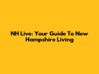 NH Live: Your Guide To New Hampshire Living