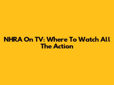 NHRA On TV: Where To Watch All The Action