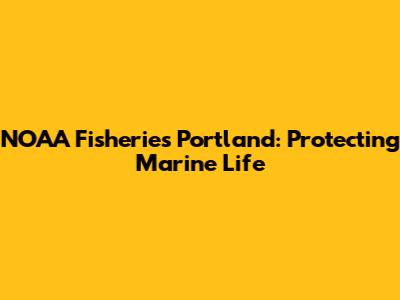 NOAA Fisheries Portland: Protecting Marine Life