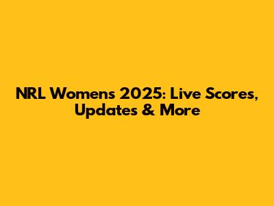 NRL Women's 2025: Live Scores, Updates & More