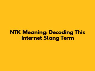 NTK Meaning: Decoding This Internet Slang Term