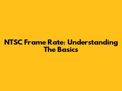 NTSC Frame Rate: Understanding The Basics
