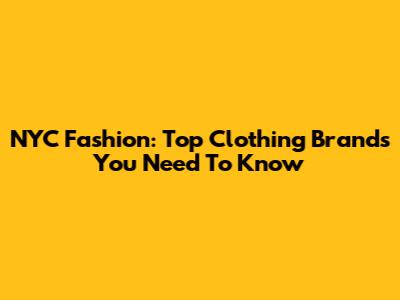 NYC Fashion: Top Clothing Brands You Need To Know