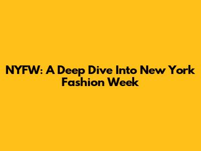 NYFW: A Deep Dive Into New York Fashion Week