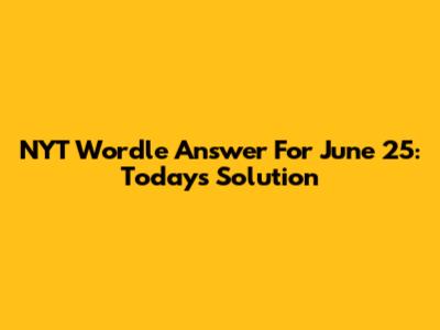 NYT Wordle Answer For June 25: Today's Solution