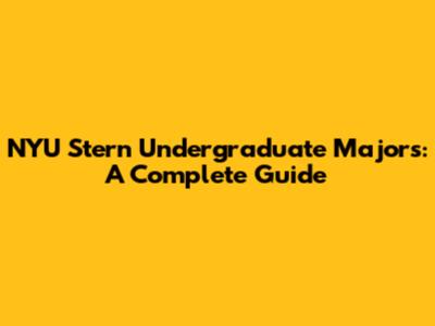 NYU Stern Undergraduate Majors: A Complete Guide