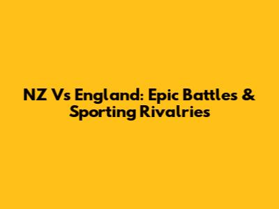 NZ Vs England: Epic Battles & Sporting Rivalries