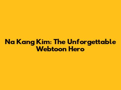 Na Kang Kim: The Unforgettable Webtoon Hero