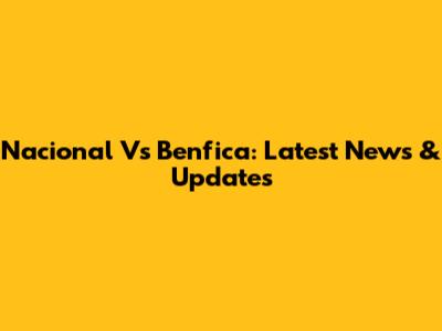 Nacional Vs Benfica: Latest News & Updates