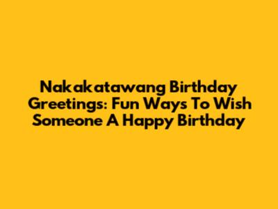 Nakakatawang Birthday Greetings: Fun Ways To Wish Someone A Happy Birthday