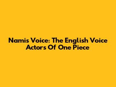 Nami's Voice: The English Voice Actors Of One Piece