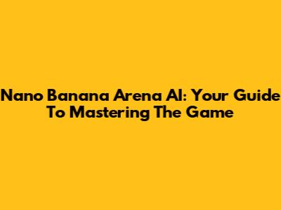 Nano Banana Arena AI: Your Guide To Mastering The Game