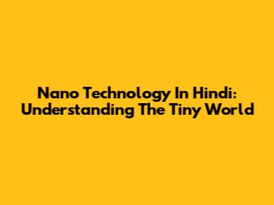 Nano Technology In Hindi: Understanding The Tiny World