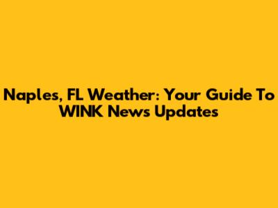 Naples, FL Weather: Your Guide To WINK News Updates