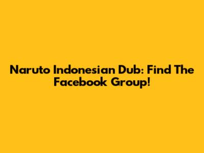 Naruto Indonesian Dub: Find The Facebook Group!