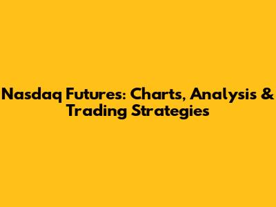 Nasdaq Futures: Charts, Analysis & Trading Strategies