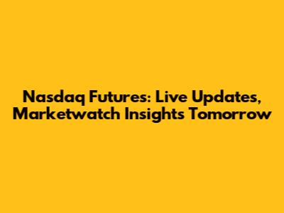 Nasdaq Futures: Live Updates, Marketwatch Insights Tomorrow