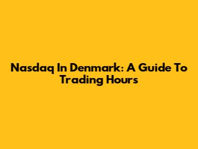 Nasdaq In Denmark: A Guide To Trading Hours
