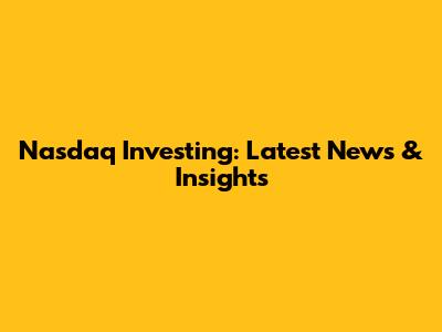 Nasdaq Investing: Latest News & Insights