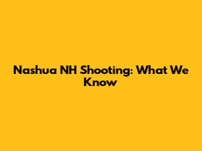 Nashua NH Shooting: What We Know