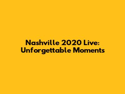 Nashville 2020 Live: Unforgettable Moments