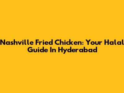 Nashville Fried Chicken: Your Halal Guide In Hyderabad
