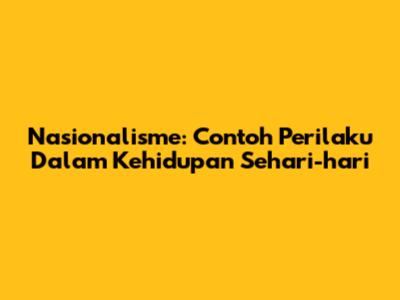 Nasionalisme: Contoh Perilaku Dalam Kehidupan Sehari-hari