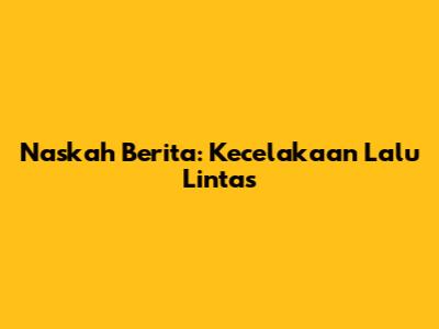 Naskah Berita: Kecelakaan Lalu Lintas