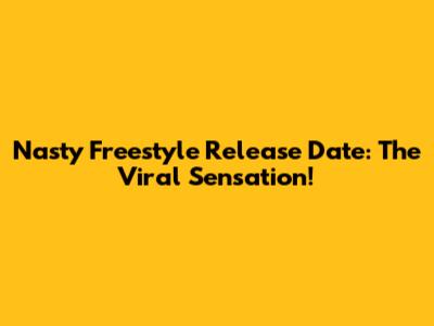 Nasty Freestyle Release Date: The Viral Sensation!