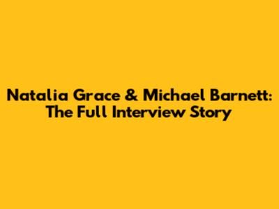 Natalia Grace & Michael Barnett: The Full Interview Story