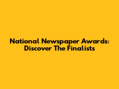 National Newspaper Awards: Discover The Finalists