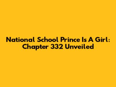 National School Prince Is A Girl: Chapter 332 Unveiled