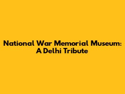 National War Memorial Museum: A Delhi Tribute