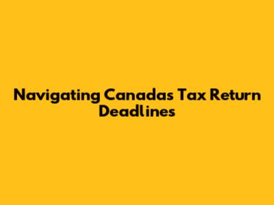 Navigating Canada's Tax Return Deadlines