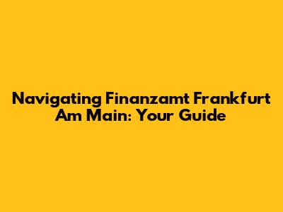 Navigating Finanzamt Frankfurt Am Main: Your Guide