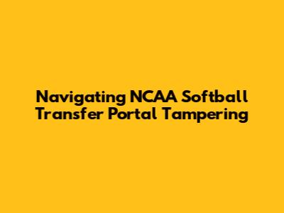 Navigating NCAA Softball Transfer Portal Tampering