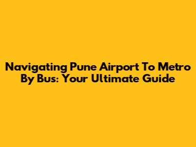 Navigating Pune Airport To Metro By Bus: Your Ultimate Guide