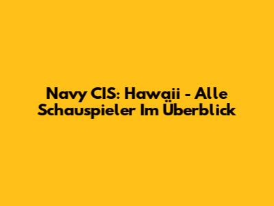 Navy CIS: Hawaii - Alle Schauspieler Im Überblick
