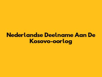 Nederlandse Deelname Aan De Kosovo-oorlog