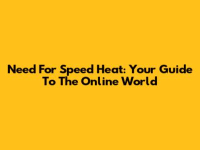 Need For Speed Heat: Your Guide To The Online World