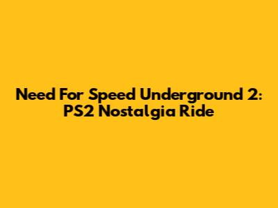 Need For Speed Underground 2: PS2 Nostalgia Ride