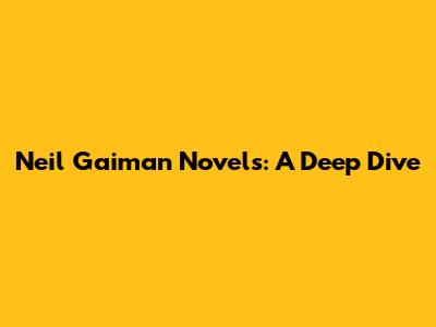 Neil Gaiman Novels: A Deep Dive