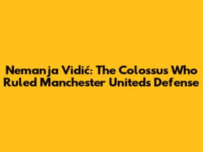 Nemanja Vidić: The Colossus Who Ruled Manchester United's Defense
