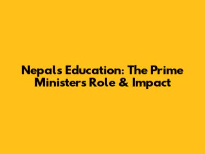 Nepal's Education: The Prime Minister's Role & Impact