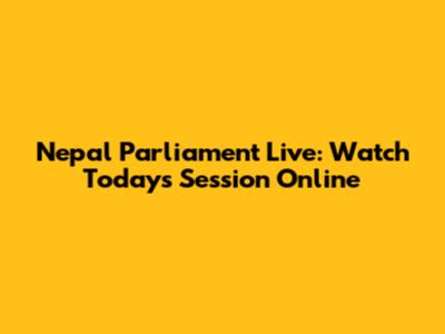 Nepal Parliament Live: Watch Today's Session Online