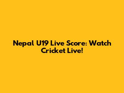 Nepal U19 Live Score: Watch Cricket Live!