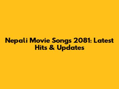 Nepali Movie Songs 2081: Latest Hits & Updates