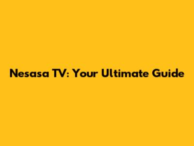 Nesasa TV: Your Ultimate Guide