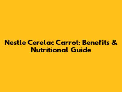 Nestle Cerelac Carrot: Benefits & Nutritional Guide