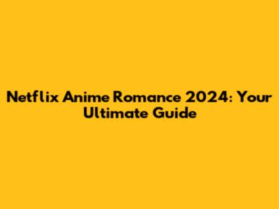 Netflix Anime Romance 2024: Your Ultimate Guide
